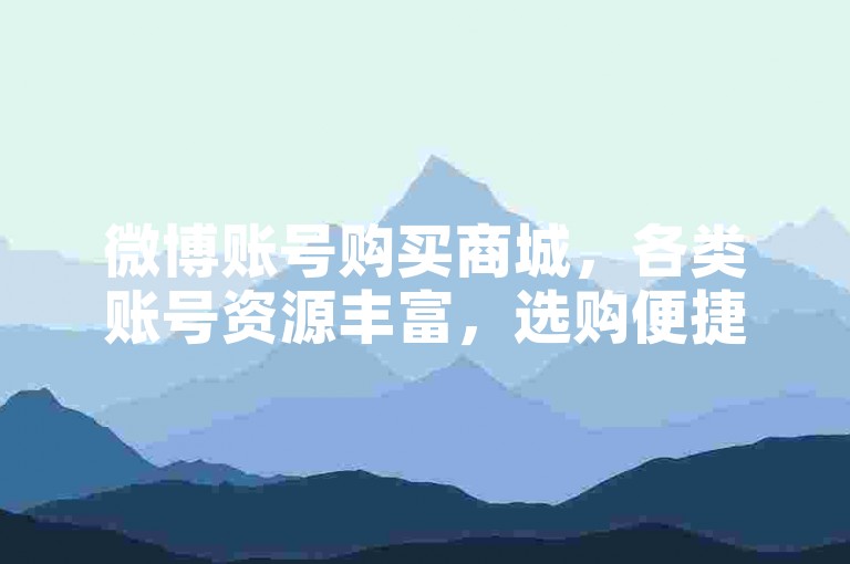 微博账号购买商城，各类账号资源丰富，选购便捷省心。