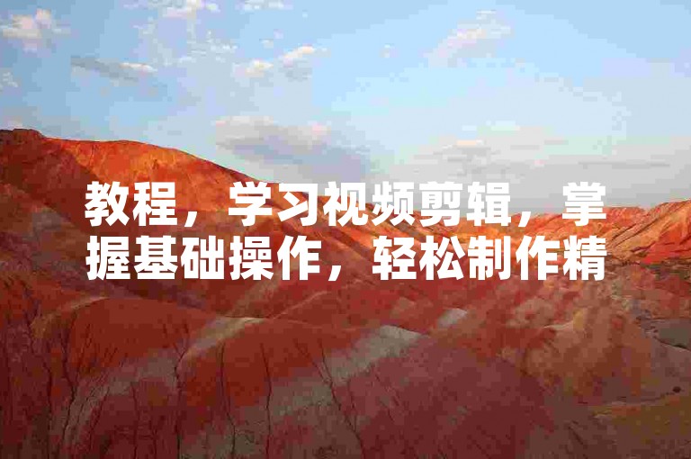 教程，学习视频剪辑，掌握基础操作，轻松制作精彩影片。