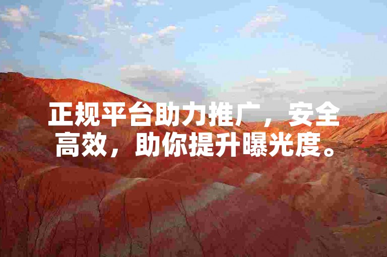正规平台助力推广，安全高效，助你提升曝光度。