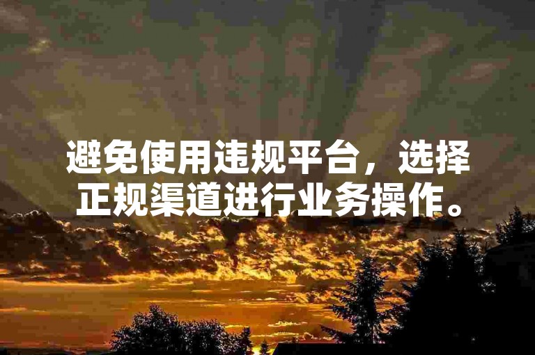 避免使用违规平台，选择正规渠道进行业务操作。
