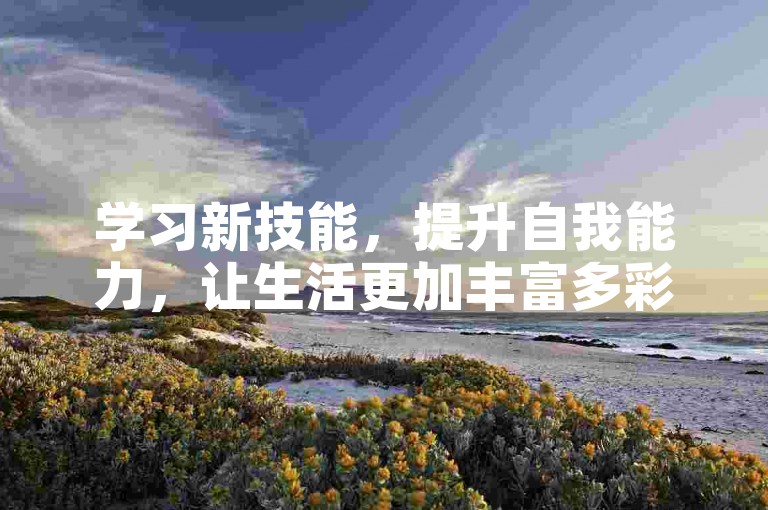 学习新技能，提升自我能力，让生活更加丰富多彩。