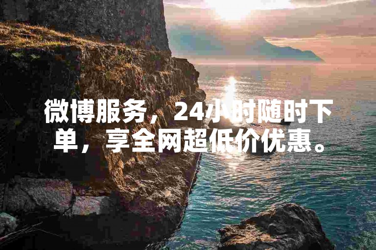 微博服务，24小时随时下单，享全网超低价优惠。