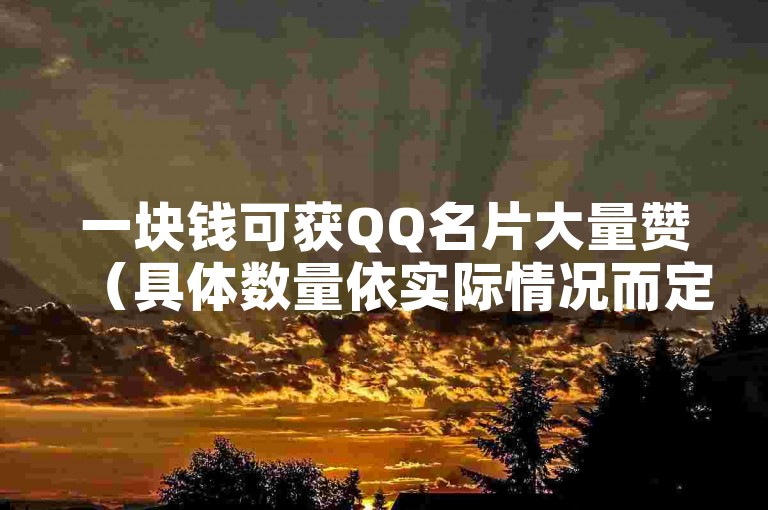 一块钱可获QQ名片大量赞（具体数量依实际情况而定）