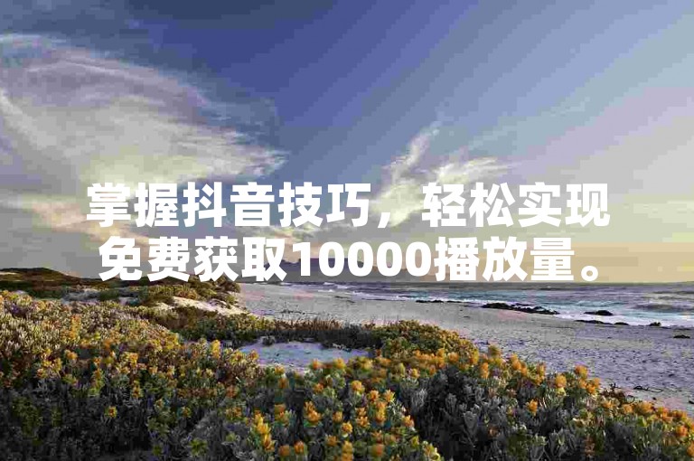 掌握抖音技巧，轻松实现免费获取10000播放量。