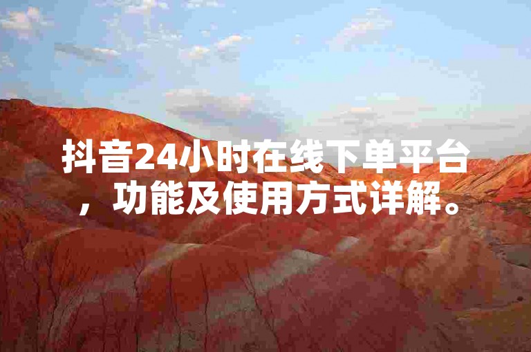 抖音24小时在线下单平台，功能及使用方式详解。