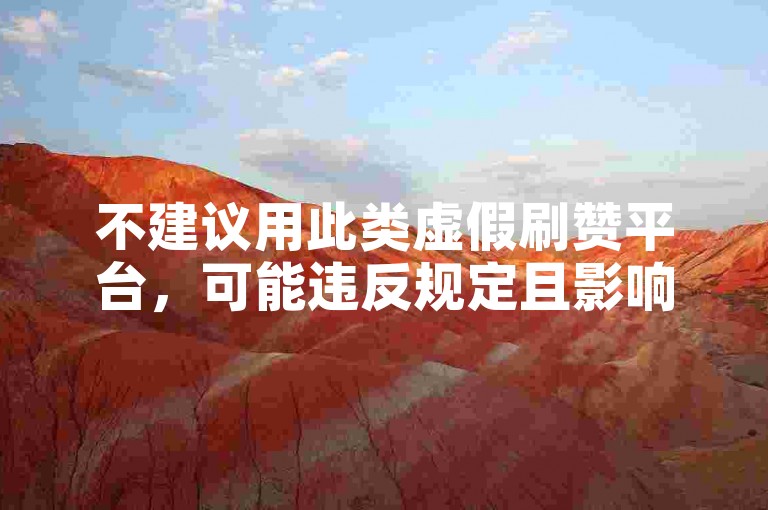不建议用此类虚假刷赞平台，可能违反规定且影响账号安全。