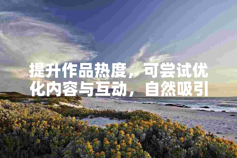 提升作品热度，可尝试优化内容与互动，自然吸引播放量。