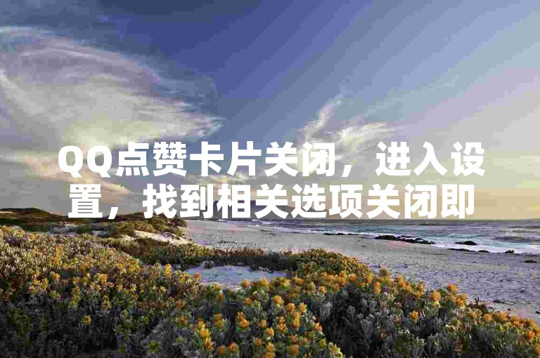 QQ点赞卡片关闭，进入设置，找到相关选项关闭即可。