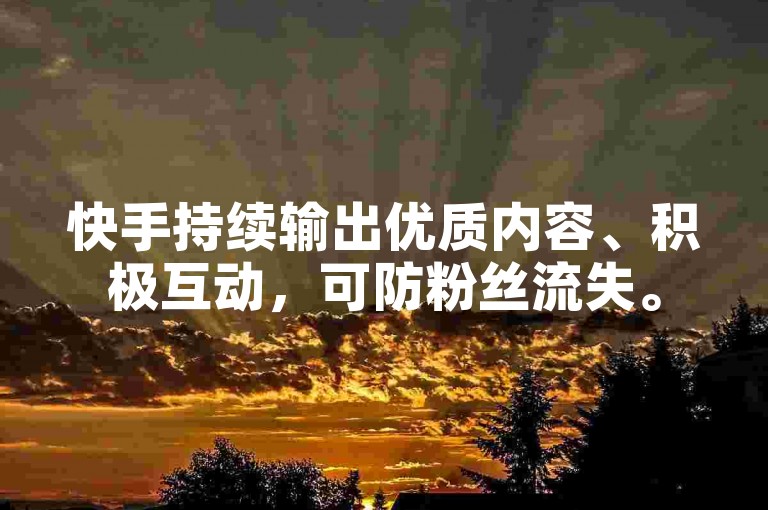 快手持续输出优质内容、积极互动，可防粉丝流失。