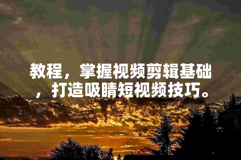 教程，掌握视频剪辑基础，打造吸睛短视频技巧。