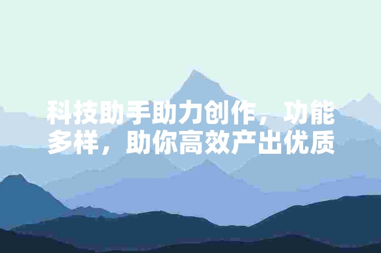 科技助手助力创作，功能多样，助你高效产出优质内容。