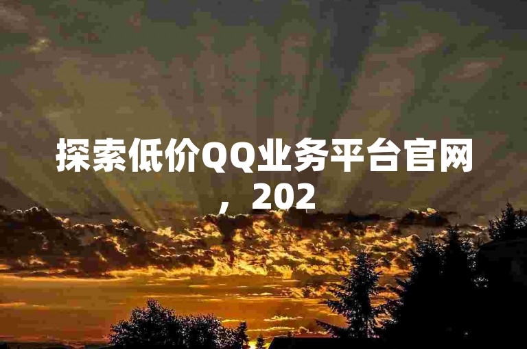 探索低价QQ业务平台官网，2025年轻松掌握实惠技巧！