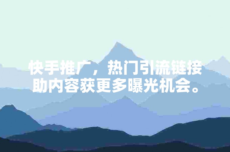 快手推广，热门引流链接助内容获更多曝光机会。