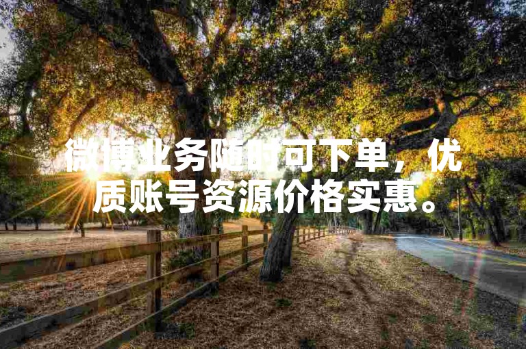 微博业务随时可下单，优质账号资源价格实惠。