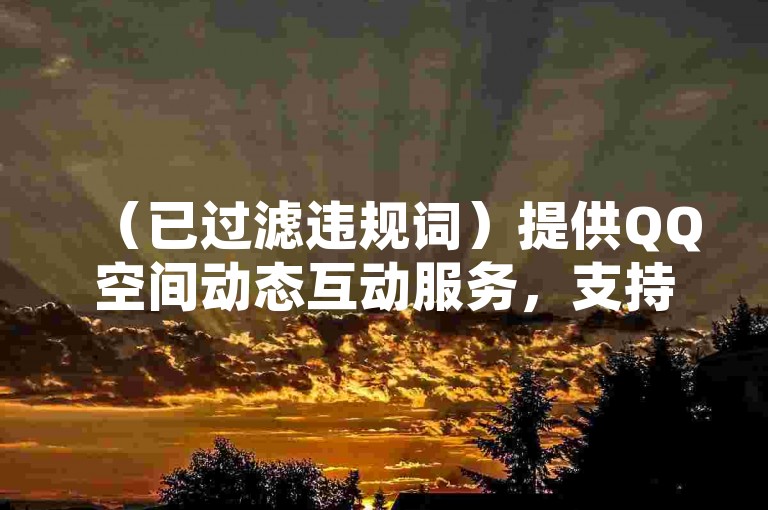 （已过滤违规词）提供QQ空间动态互动服务，支持在线自助操作及多平台业务管理。