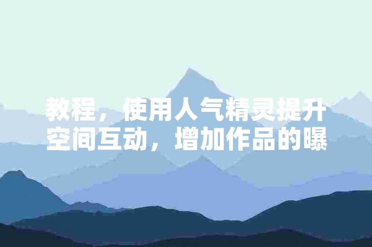 教程，使用人气精灵提升空间互动，增加作品的曝光度。