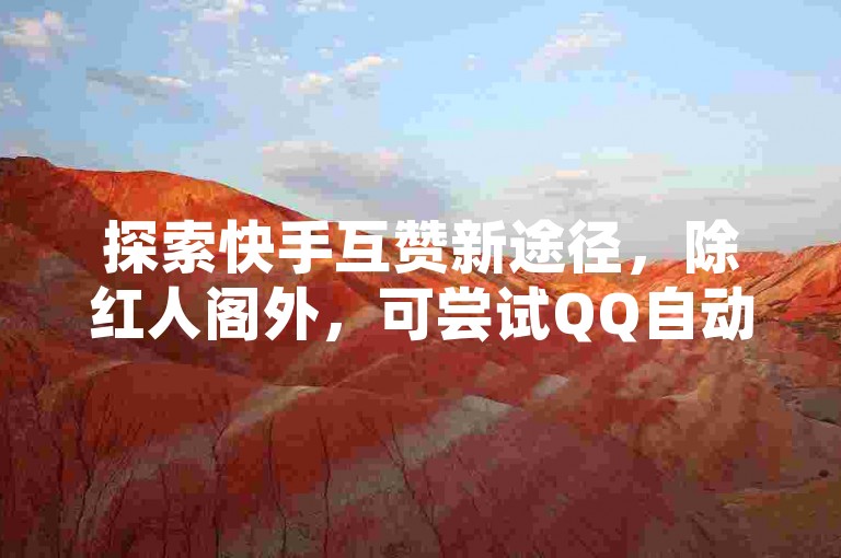 探索快手互赞新途径，除红人阁外，可尝试QQ自动发卡网服务。