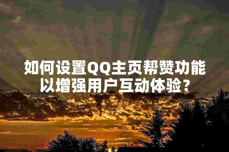如何设置QQ主页帮赞功能以增强用户互动体验？