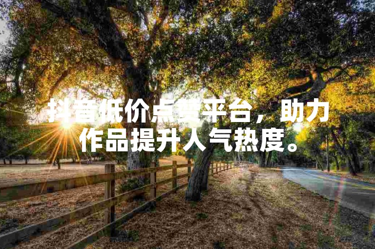 抖音低价点赞平台，助力作品提升人气热度。