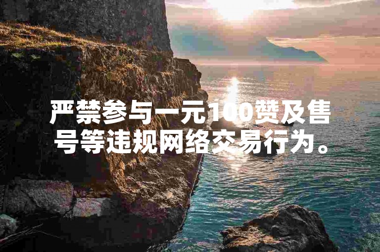 严禁参与一元100赞及售号等违规网络交易行为。