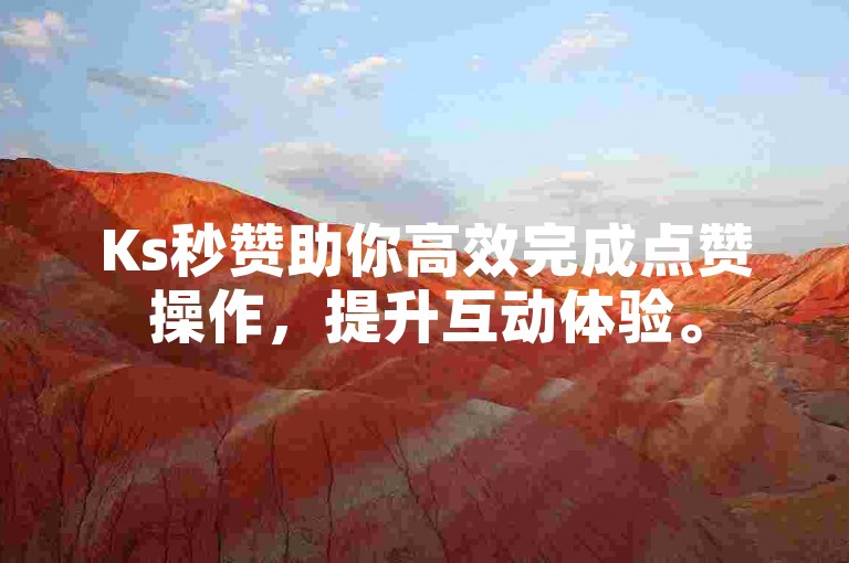 Ks秒赞助你高效完成点赞操作，提升互动体验。