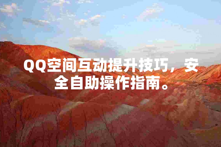QQ空间互动提升技巧，安全自助操作指南。
