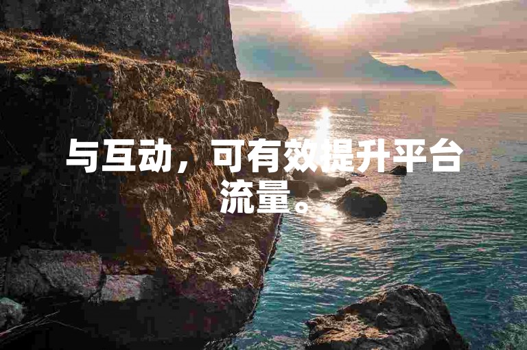 与互动，可有效提升平台流量。