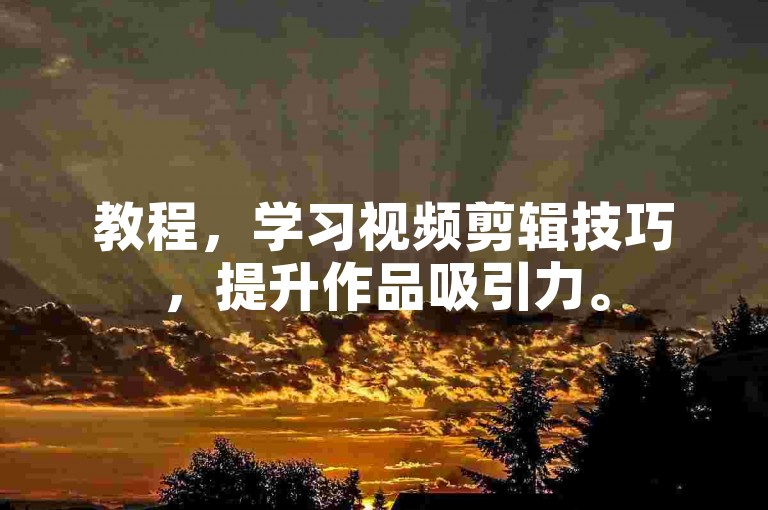 教程，学习视频剪辑技巧，提升作品吸引力。