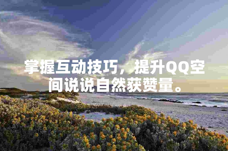 掌握互动技巧，提升QQ空间说说自然获赞量。