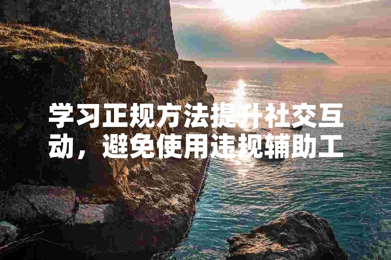 学习正规方法提升社交互动，避免使用违规辅助工具。