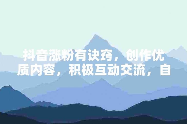 抖音涨粉有诀窍，创作优质内容，积极互动交流，自然吸引粉丝关注。