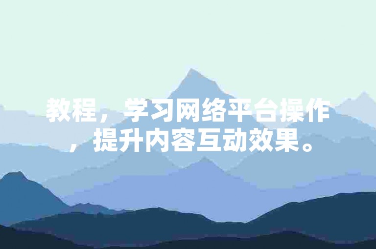 教程，学习网络平台操作，提升内容互动效果。