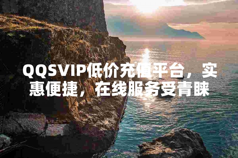 QQSVIP低价充值平台，实惠便捷，在线服务受青睐。