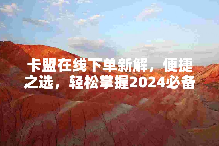 卡盟在线下单新解，便捷之选，轻松掌握2024必备技巧！