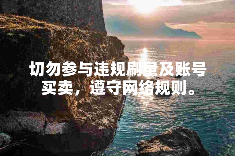切勿参与违规刷量及账号买卖，遵守网络规则。