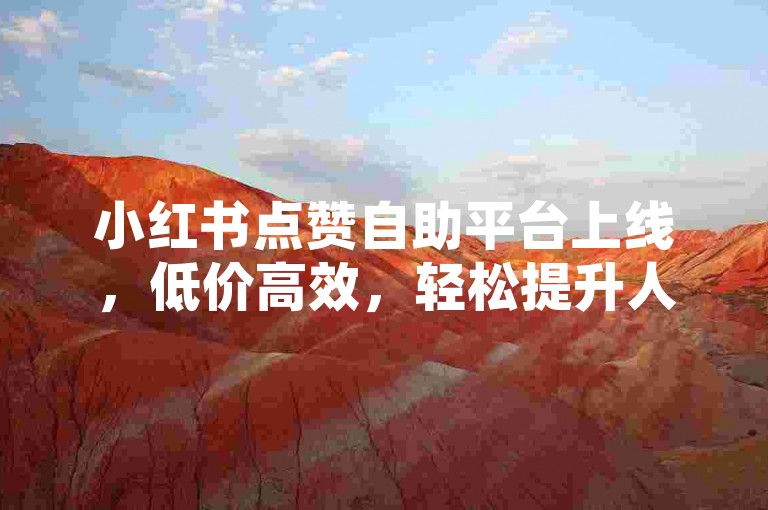 小红书点赞自助平台上线，低价高效，轻松提升人气！