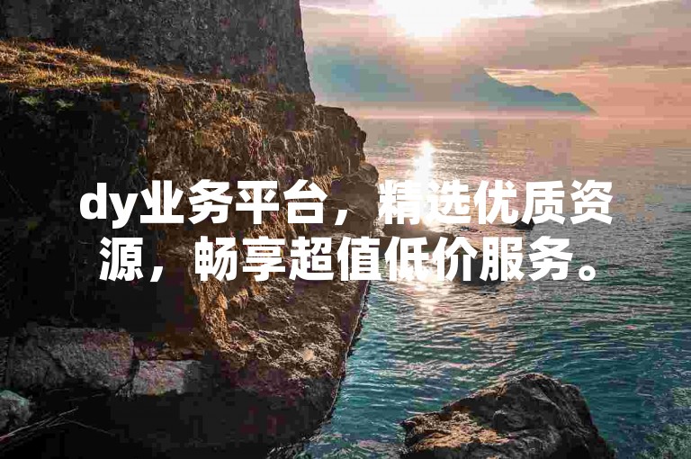 dy业务平台，精选优质资源，畅享超值低价服务。