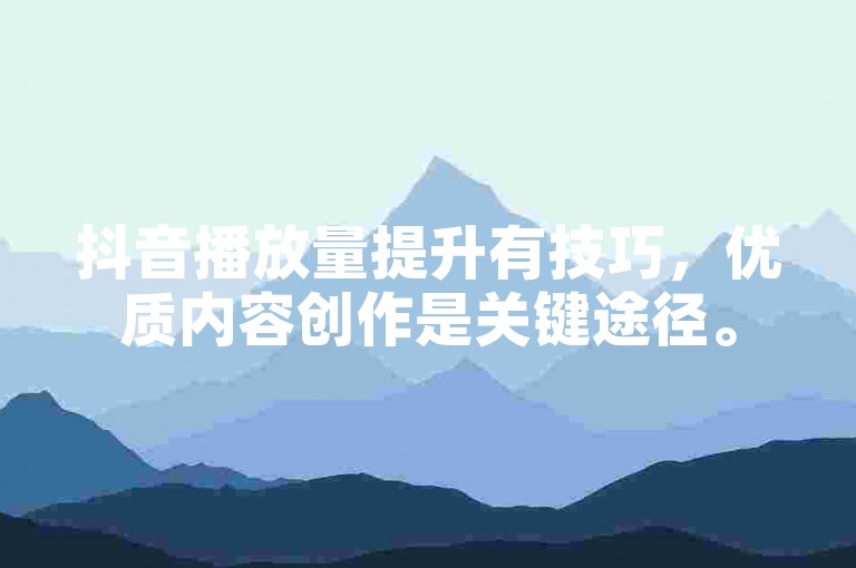 抖音播放量提升有技巧，优质内容创作是关键途径。