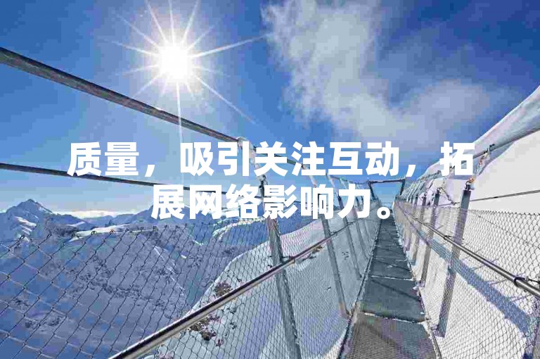 质量，吸引关注互动，拓展网络影响力。
