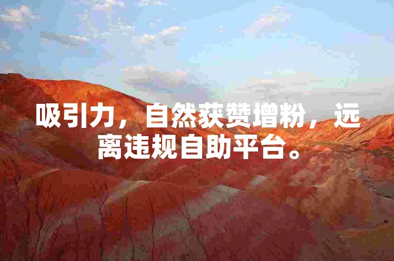 吸引力，自然获赞增粉，远离违规自助平台。