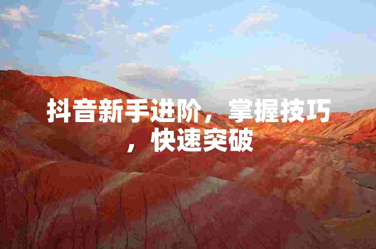 抖音新手进阶，掌握技巧，快速突破500粉丝等级门槛！