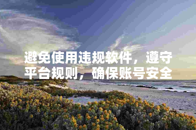 避免使用违规软件，遵守平台规则，确保账号安全。