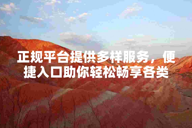 正规平台提供多样服务，便捷入口助你轻松畅享各类资源。