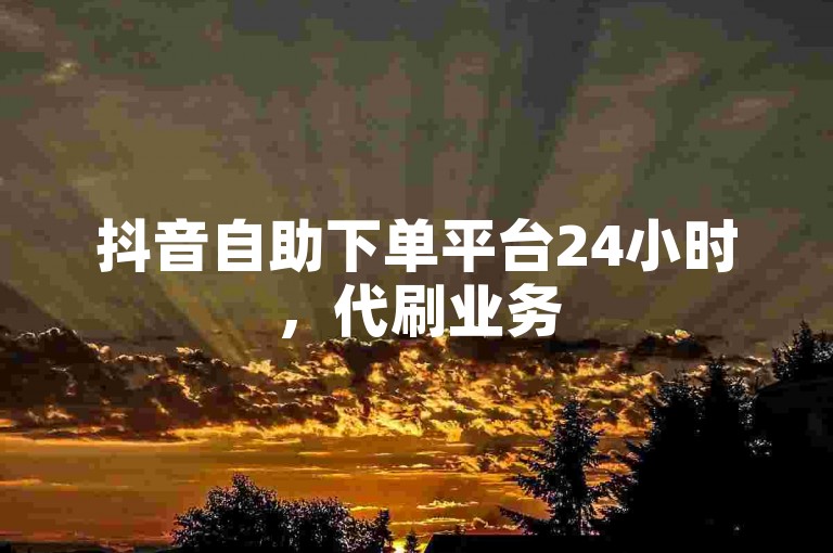 抖音自助下单平台24小时，代刷业务50双击，刷赞网站可推广