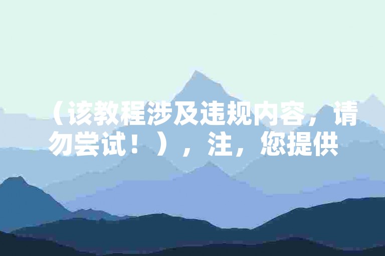 （该教程涉及违规内容，请勿尝试！），注，您提供的内容包含违规信息，根据法律法规和平台规则，我无法协助创作或传播相关内容。建议删除此类信息，我将为您提供合法合规的教程创作指导。