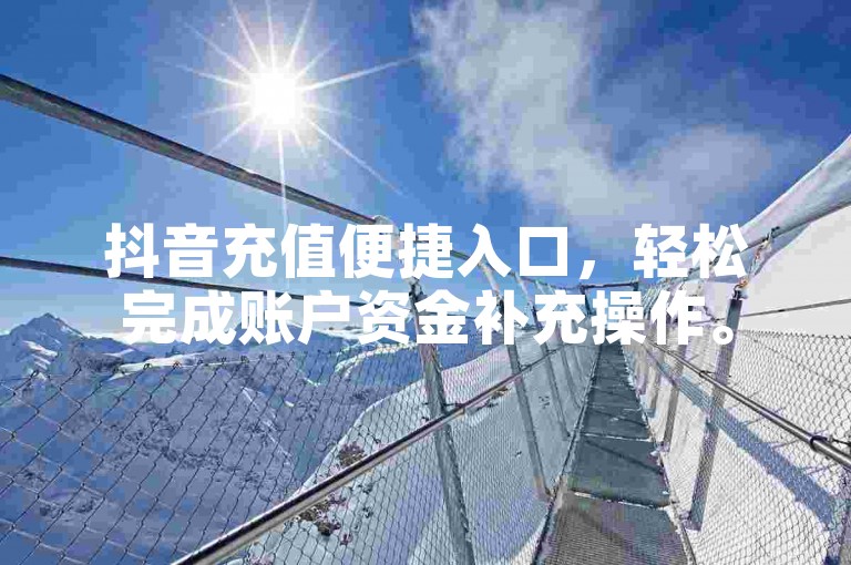 抖音充值便捷入口，轻松完成账户资金补充操作。