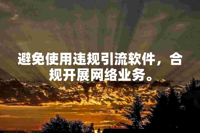 避免使用违规引流软件，合规开展网络业务。