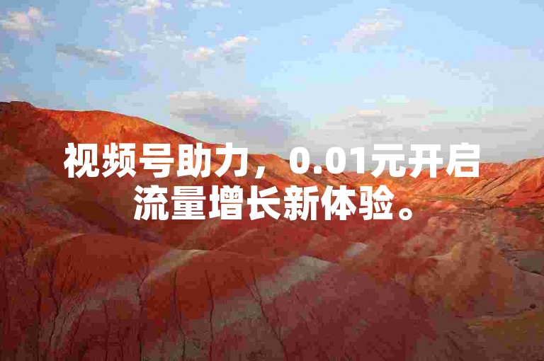视频号助力，0.01元开启流量增长新体验。
