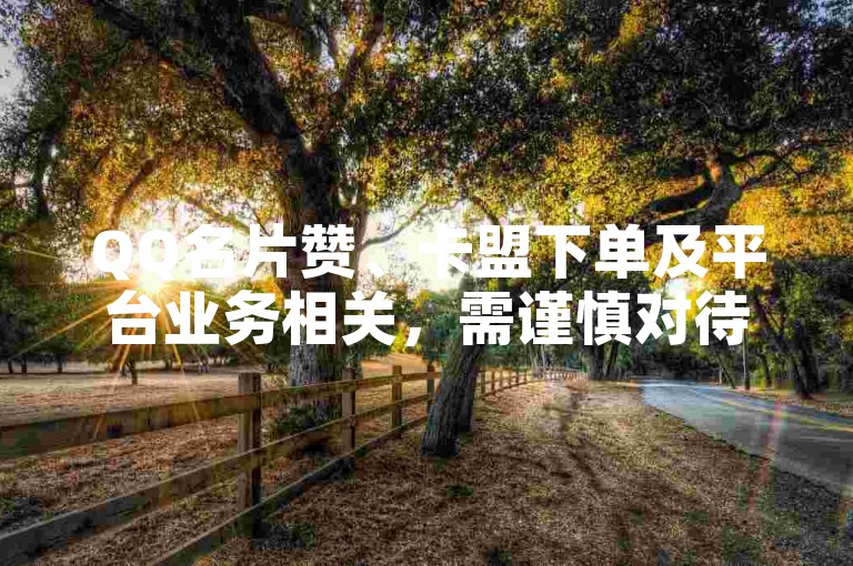 QQ名片赞、卡盟下单及平台业务相关，需谨慎对待防风险。