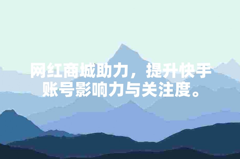 网红商城助力，提升快手账号影响力与关注度。